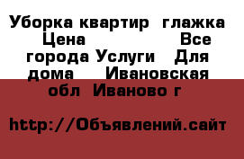 Уборка квартир, глажка. › Цена ­ 1000-2000 - Все города Услуги » Для дома   . Ивановская обл.,Иваново г.